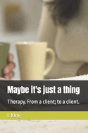 Maybe it's just a thing: Therapy. From a client; to a client.