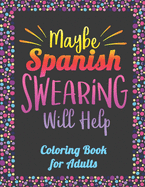 Maybe Spanish Swearing Will Help! Coloring Book for Adults: Spanish Curse Words Coloring Book
