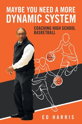 Maybe You Need a More Dynamic System: Coaching High School Basketball - Harris, Ed