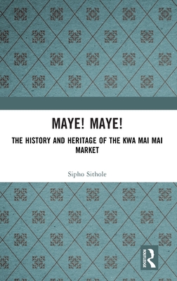 Maye! Maye!: The History and Heritage of the Kwa Mai Mai Market - Sithole, Sipho