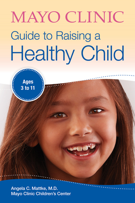 Mayo Clinic Guide to Raising a Healthy Child - Mattke, Angela C, Dr.