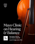 Mayo Clinic on Hearing and Balance Hear Better, Improve Your Balance and Enjoy Life, 3rd Ed.: Hear Better, Improve Your Balance, Enjoy Life