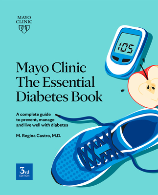 Mayo Clinic the Essential Diabetes Book: A Complete Guide to Prevent, Manage and Live with Diabetes - Castro, M Regina
