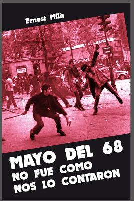 Mayo del 68 no fue como nos lo contaron: Aspectos poco conocidos (o simplemente desconocidos) sobre la "Revoluci?n de Mayo" - Mila, Ernest