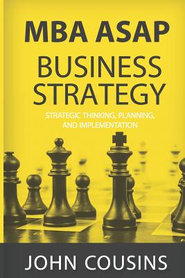 MBA ASAP Business Strategy: Strategic Thinking, Planning, Implementation, Management and Leadership - Cousins, John