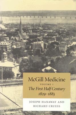 McGill Medicine, Volume 1: The First Half Century, 1829-1885 - Hanaway, Joseph, and Cruess, Richard