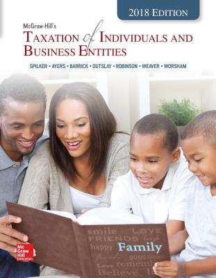 McGraw-Hill's Taxation of Individuals and Business Entities 2018 Edition - Spilker, Brian C, Professor, and Ayers, Benjamin C, and Robinson, John, Professor