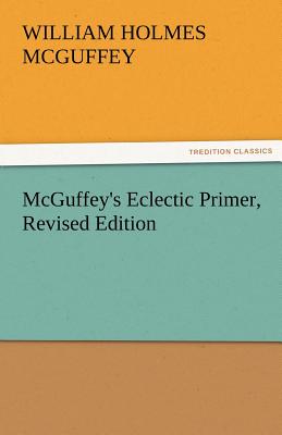 Mcguffey S Eclectic Primer Revised Edition By William Holmes Mcguffey Mcguffey S Eclectic Primer Revised Edition By William Holmes Mcguffey