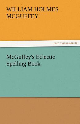 McGuffey's Eclectic Spelling Book - McGuffey, William Holmes