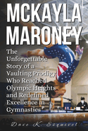 McKayla Maroney: The Unforgettable Story of a Vaulting Prodigy Who Reached Olympic Heights and Redefined Excellence in Gymnastics