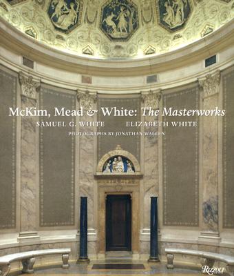 McKim Mead & White: The Masterworks - White, Samuel G, and White, Elizabeth, and Wallen, Jonathan (Photographer)