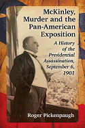 McKinley, Murder and the Pan-American Exposition: A History of the Presidential Assassination, September 6, 1901