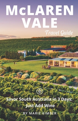 McLaren Vale Travel Guide (Unanchor): Savor South Australia in 3 Days: Just Add Wine - Unanchor (Editor), and Kimber, Marie