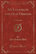 McLoughlin and Old Oregon: A Chronicle (Classic Reprint)