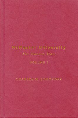 McMaster University, Volume 1: The Toronto Years - Johnston, Charles M.