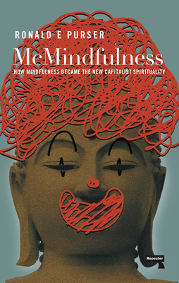 McMindfulness: How Mindfulness Became the New Capitalist Spirituality - Purser, Ronald