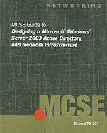 MCSE Guide to Designing a Microsoft Windows Server 2003 Active Directory and Network Infrastructure: Exam #70-297