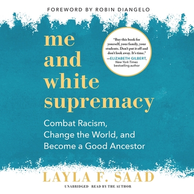 Me and White Supremacy: Combat Racism, Change the World, and Become a Good Ancestor - Saad, Layla F (Read by)