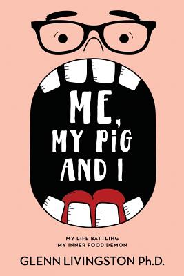 Me, My Pig, and I: My Life Battling My Inner Food Demon - Livingston, Glenn