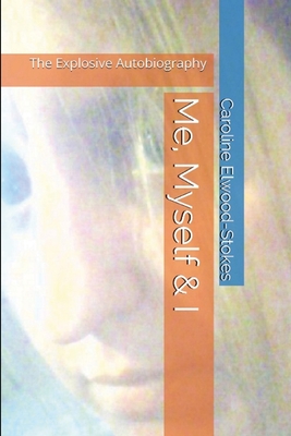 Me, Myself & I The Explosive Autobiography - Elwood-Stokes, Caroline