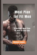 Meal Plan for Fit Men: A Workout Meal Plan for Men to Gain Abs