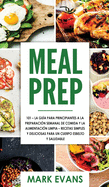 Meal Prep: 101 - La Gu?a Para Principiantes A La Preparacion Semanal De Comida Y La Alimentacion Limpia - Recetas Simples Y Deliciosas Para Un Cuerpo Esbelto Y Saludable (Spanish Edition)