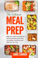 Meal Prep: Beginner's Guide to Clean Eating and Recipes to Help You Lose Weight, Save Money, and Maximize Your Time