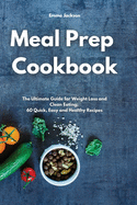 Meal Prep Cookbook: The Ultimate Guide for Weight Loss and Clean Eating; 60 Quick, Easy and Healthy Recipes