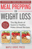 Meal Prepping for Weight Loss: The Big Book of Quick & Healthy Make Ahead Recipes. Easy to Cook, Prep, Store, Freeze: Packable Lunches, Grab & Go Breakfasts, Wholesome Dinners (120+ Recipes with Pics)