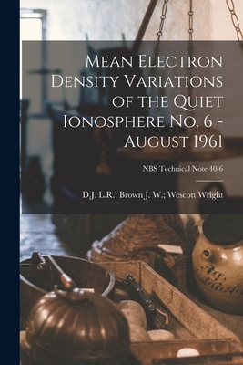 Mean Electron Density Variations of the Quiet Ionosphere No. 6 - August 1961; NBS Technical Note 40-6 - Wright, J W Wescott L R Brown (Creator)