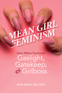 Mean Girl Feminism: How White Feminists Gaslight, Gatekeep, and Girlboss