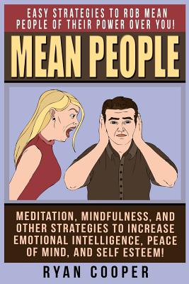 Mean People: Easy Strategies To Rob Mean People Of Their Power Over You! Meditation, Mindfulness, And Other Strategies To Increase Emotional Intelligence, Peace Of Mind, And Self Esteem! - Cooper, Ryan