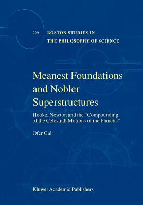 Meanest Foundations and Nobler Superstructures: Hooke, Newton and the Compounding of the Celestiall Motions of the Planetts - Gal, Ofer