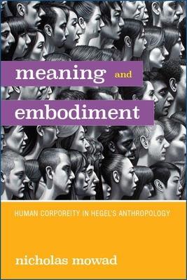 Meaning and Embodiment: Human Corporeity in Hegel's Anthropology - Mowad, Nicholas