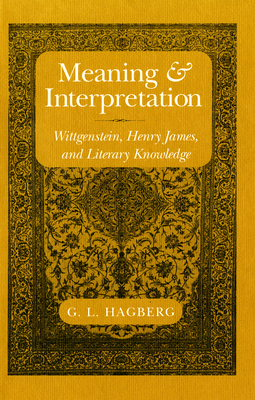 Meaning and Interpretation: Wittgenstein, Henry James, and Literary Knowledge - Hagberg, G L