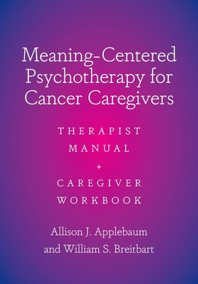 Meaning-Centered Psychotherapy for Cancer Caregivers: Therapist Manual and Caregiver Workbook - Applebaum, Allison J, and Breitbart, William