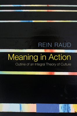 Meaning in Action: Outline of an Integral Theory of Culture - Raud, Rein