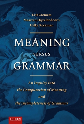 Meaning Versus Grammar: An Inquiry Into the Computation of Meaning and the Incompleteness of Grammar - Cremers, Crit, Dr., and Hijzelendoorn, Maarten, and Reckman, Hilke