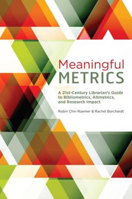 Meaningful Metrics: A 21st Century Librarian's Guide to Bibliometrics, Almetrics, and Research Impact - Roemer, Robin Chin, and Borchardt, Rachel
