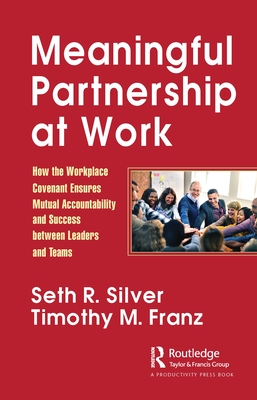 Meaningful Partnership at Work: How The Workplace Covenant Ensures Mutual Accountability and Success between Leaders and Teams - Silver, Seth, and Franz, Timothy