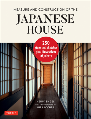 Measure and Construction of the Japanese House: 250 Plans and Sketches Plus Illustrations of Joinery - Engel, Heino, and Locher, Mira (Foreword by)