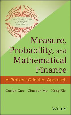 Measure, Probability, and Mathematical Finance: A Problem-Oriented Approach - Gan, Guojun, and Ma, Chaoqun, and Xie, Hong