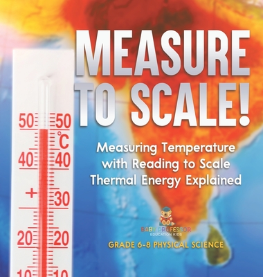 Measure to Scale! Measuring Temperature with Reading to Scale Thermal Energy Explained Grade 6-8 Physical Science - Baby Professor
