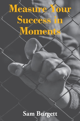 Measure Your Success in Moments - Burgett, Sam