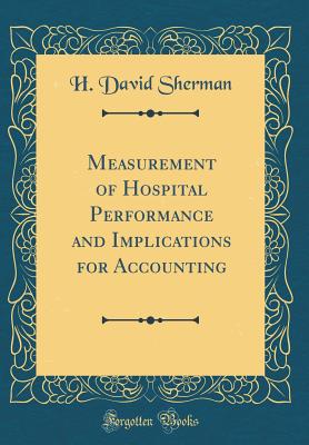 Measurement of Hospital Performance and Implications for Accounting (Classic Reprint) - Sherman, H David