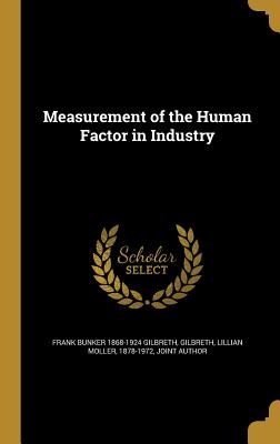 Measurement of the Human Factor in Industry - Gilbreth, Frank Bunker 1868-1924, and Gilbreth, Lillian Moller 1878-1972 (Creator)