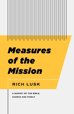 Measures of the Mission: A Survey of the Bible, Church, and Family - Lusk, Rich