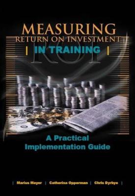 Measuring Return on Investment in Training: A Practical Implementation Guide - Meyer, M., and Dyrbye, C., and Opperman, C.