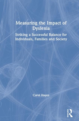 Measuring the Impact of Dyslexia: Striking a Successful Balance for Individuals, Families and Society - Hayes, Carol