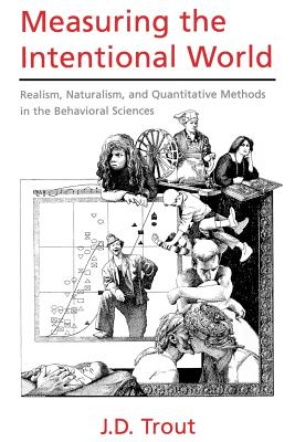 Measuring the Intentional World: Realism, Naturalism, and Quantitative Methods in the Behavioral Sciences - Trout, J D